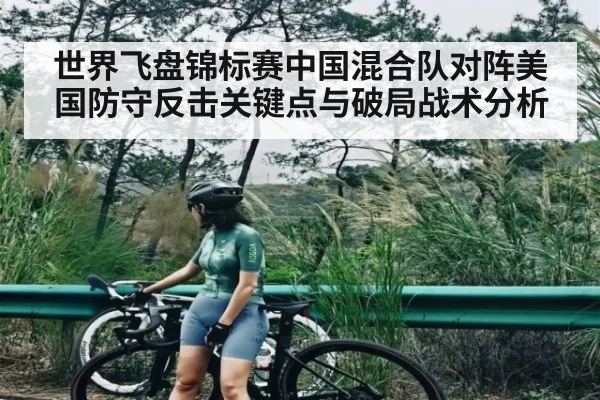 世界飞盘锦标赛中国混合队对阵美国防守反击关键点与破局战术分析