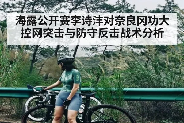 海露公开赛李诗沣对奈良冈功大控网突击与防守反击战术分析