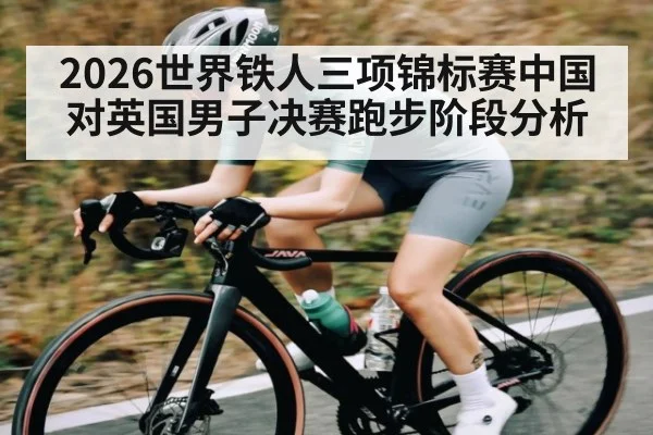 2026世界铁人三项锦标赛中国对英国男子决赛跑步阶段分析