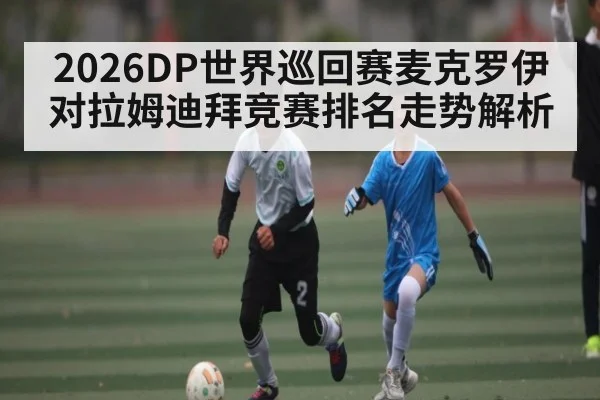 2026DP世界巡回赛麦克罗伊对拉姆迪拜竞赛排名走势解析